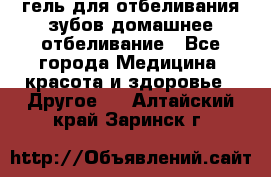 гель для отбеливания зубов домашнее отбеливание - Все города Медицина, красота и здоровье » Другое   . Алтайский край,Заринск г.